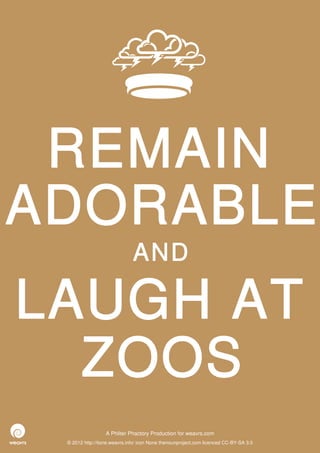 REMAIN
ADORABLE
                              AND

LAUGH AT
  ZOOS
                  A Philter Phactory Production for weavrs.com
 © 2012 http://itone.weavrs.info/ icon None thenounproject.com licenced CC-BY-SA 3.0
 