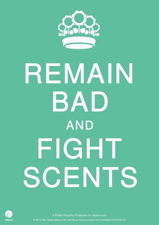REMAIN
 BAD
                             AND

 FIGHT
SCENTS
                 A Philter Phactory Production for weavrs.com
© 2012 http://itone.weavrs.info/ icon None thenounproject.com licenced CC-BY-SA 3.0
 