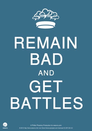 REMAIN
 BAD
                             AND

  GET
BATTLES
                 A Philter Phactory Production for weavrs.com
© 2012 http://itone.weavrs.info/ icon None thenounproject.com licenced CC-BY-SA 3.0
 