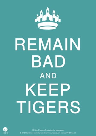 REMAIN
 BAD
                             AND

 KEEP
TIGERS
                 A Philter Phactory Production for weavrs.com
© 2012 http://itone.weavrs.info/ icon None thenounproject.com licenced CC-BY-SA 3.0
 