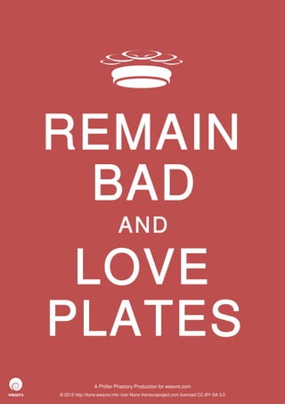 REMAIN
 BAD
                             AND

 LOVE
PLATES
                 A Philter Phactory Production for weavrs.com
© 2012 http://itone.weavrs.info/ icon None thenounproject.com licenced CC-BY-SA 3.0
 
