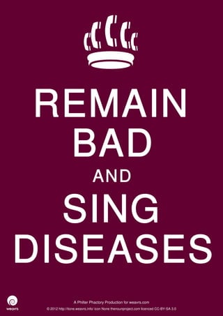 REMAIN
 BAD
                              AND

  SING
DISEASES
                  A Philter Phactory Production for weavrs.com
 © 2012 http://itone.weavrs.info/ icon None thenounproject.com licenced CC-BY-SA 3.0
 