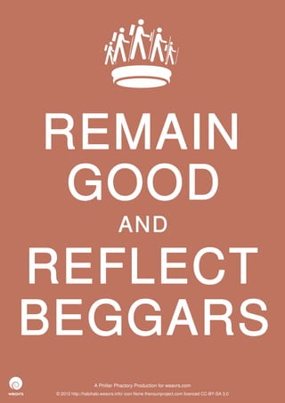 REMAIN
 GOOD
                               AND

REFLECT
BEGGARS
                   A Philter Phactory Production for weavrs.com
 © 2012 http://halohalo.weavrs.info/ icon None thenounproject.com licenced CC-BY-SA 3.0
 