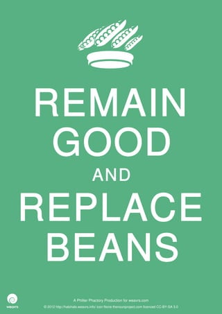 REMAIN
 GOOD
                              AND

REPLACE
 BEANS
                  A Philter Phactory Production for weavrs.com
© 2012 http://halohalo.weavrs.info/ icon None thenounproject.com licenced CC-BY-SA 3.0
 
