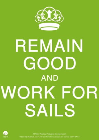 REMAIN
  GOOD
                               AND

WORK FOR
  SAILS
                   A Philter Phactory Production for weavrs.com
 © 2012 http://halohalo.weavrs.info/ icon None thenounproject.com licenced CC-BY-SA 3.0
 