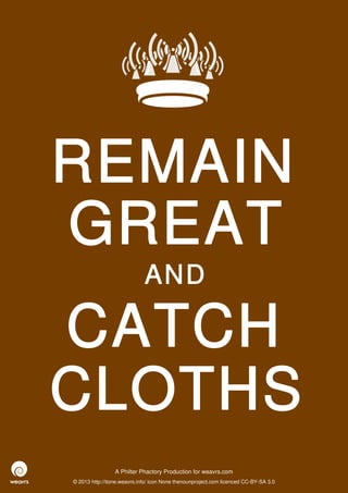 REMAIN
GREAT
                             AND

CATCH
CLOTHS
                 A Philter Phactory Production for weavrs.com
© 2013 http://itone.weavrs.info/ icon None thenounproject.com licenced CC-BY-SA 3.0
 