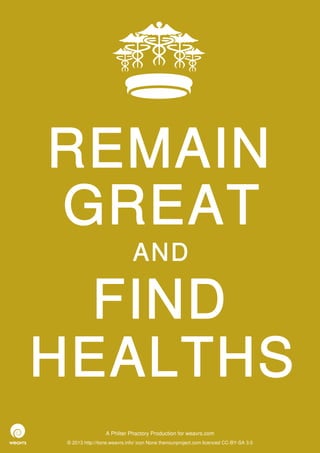 REMAIN
GREAT
                              AND

  FIND
HEALTHS
                  A Philter Phactory Production for weavrs.com
 © 2013 http://itone.weavrs.info/ icon None thenounproject.com licenced CC-BY-SA 3.0
 