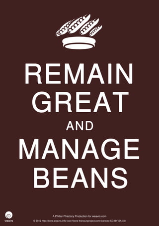 REMAIN
GREAT
                             AND

MANAGE
 BEANS
                 A Philter Phactory Production for weavrs.com
© 2012 http://itone.weavrs.info/ icon None thenounproject.com licenced CC-BY-SA 3.0
 