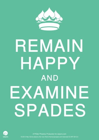 REMAIN
HAPPY
                              AND

EXAMINE
SPADES
                  A Philter Phactory Production for weavrs.com
 © 2012 http://itone.weavrs.info/ icon None thenounproject.com licenced CC-BY-SA 3.0
 