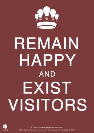 REMAIN
HAPPY
                               AND

  EXIST
VISITORS
                   A Philter Phactory Production for weavrs.com
 © 2012 http://halohalo.weavrs.info/ icon None thenounproject.com licenced CC-BY-SA 3.0
 