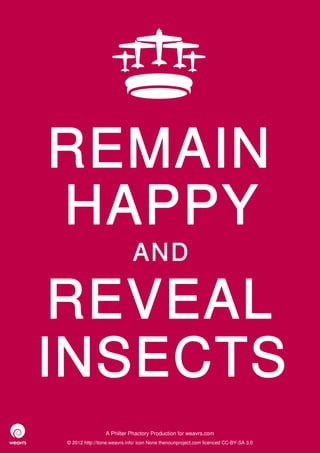 REMAIN
HAPPY
                             AND

 REVEAL
INSECTS
                 A Philter Phactory Production for weavrs.com
© 2012 http://itone.weavrs.info/ icon None thenounproject.com licenced CC-BY-SA 3.0
 