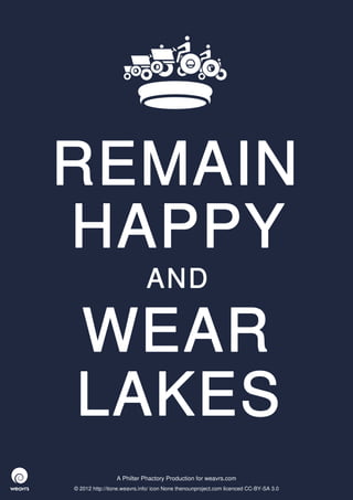 REMAIN
HAPPY
                             AND

WEAR
LAKES
                 A Philter Phactory Production for weavrs.com
© 2012 http://itone.weavrs.info/ icon None thenounproject.com licenced CC-BY-SA 3.0
 
