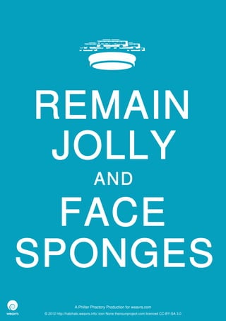 REMAIN
 JOLLY
                               AND

  FACE
SPONGES
                   A Philter Phactory Production for weavrs.com
 © 2012 http://halohalo.weavrs.info/ icon None thenounproject.com licenced CC-BY-SA 3.0
 