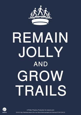REMAIN
 JOLLY
                              AND

GROW
TRAILS
                  A Philter Phactory Production for weavrs.com
© 2012 http://halohalo.weavrs.info/ icon None thenounproject.com licenced CC-BY-SA 3.0
 