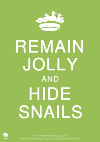 REMAIN
 JOLLY
                              AND

 HIDE
SNAILS
                  A Philter Phactory Production for weavrs.com
© 2012 http://halohalo.weavrs.info/ icon None thenounproject.com licenced CC-BY-SA 3.0
 
