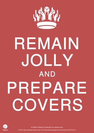 REMAIN
 JOLLY
                               AND

PREPARE
COVERS
                   A Philter Phactory Production for weavrs.com
 © 2012 http://halohalo.weavrs.info/ icon None thenounproject.com licenced CC-BY-SA 3.0
 