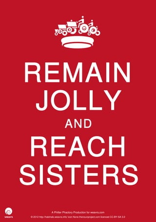 REMAIN
 JOLLY
                              AND

 REACH
SISTERS
                  A Philter Phactory Production for weavrs.com
© 2012 http://halohalo.weavrs.info/ icon None thenounproject.com licenced CC-BY-SA 3.0
 