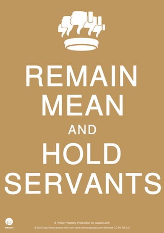 REMAIN
  MEAN
                              AND

  HOLD
SERVANTS
                  A Philter Phactory Production for weavrs.com
 © 2012 http://itone.weavrs.info/ icon None thenounproject.com licenced CC-BY-SA 3.0
 