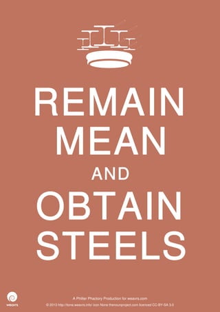 REMAIN
 MEAN
                             AND

OBTAIN
STEELS
                 A Philter Phactory Production for weavrs.com
© 2013 http://itone.weavrs.info/ icon None thenounproject.com licenced CC-BY-SA 3.0
 