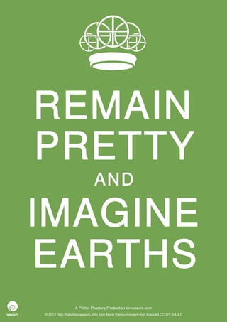 REMAIN
PRETTY
                              AND

IMAGINE
EARTHS
                  A Philter Phactory Production for weavrs.com
© 2012 http://halohalo.weavrs.info/ icon None thenounproject.com licenced CC-BY-SA 3.0
 