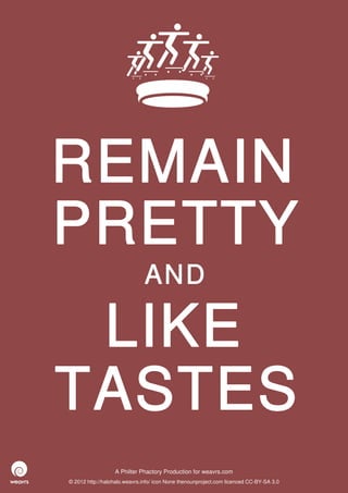 REMAIN
PRETTY
                              AND

 LIKE
TASTES
                  A Philter Phactory Production for weavrs.com
© 2012 http://halohalo.weavrs.info/ icon None thenounproject.com licenced CC-BY-SA 3.0
 