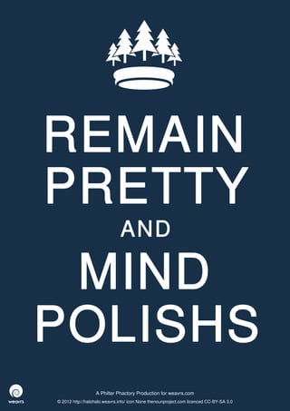 REMAIN
PRETTY
                              AND

 MIND
POLISHS
                  A Philter Phactory Production for weavrs.com
© 2012 http://halohalo.weavrs.info/ icon None thenounproject.com licenced CC-BY-SA 3.0
 
