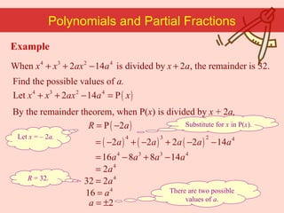 Let  x  =  –  2 a. Polynomials and Partial Fractions Find the possible values of  a. Substitute for  x  in P( x ). By the remainder theorem, when P( x ) is divided by  x  + 2 a, R  = 32. There are two possible values of  a . Example 