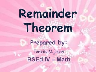 Remainder 
Theorem 
Prepared by: 
TeresitaM. Joson 
BSEd IV – Math 
 