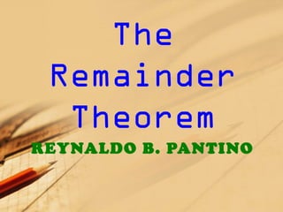 The 
Remainder 
Theorem 
REYNALDO B. PANTINO 
 
