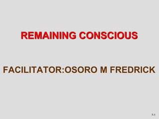 7-1
FACILITATOR:OSORO M FREDRICK
REMAINING CONSCIOUS
 