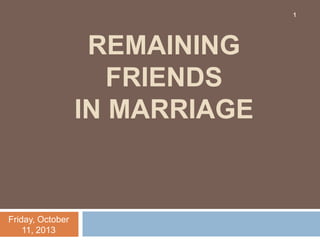 REMAINING
FRIENDS
IN MARRIAGE
Friday, October
11, 2013
1
 