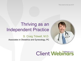 Thriving as an
Independent Practice
S. Craig Tidwell, M.D.
Associates in Obstetrics and Gynecology, PC
This event is live as of XY
 