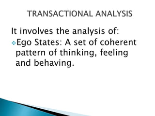 It involves the analysis of:
Ego States: A set of coherent
pattern of thinking, feeling
and behaving.
 