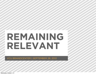 REMAINING
          RELEVANT
           VCU BRANDCENTER | SEPTEMBER 28, 2012




Wednesday, October 3, 12
 
