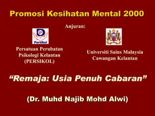Promosi Kesihatan Mental 2000 “ Remaja: Usia Penuh Cabaran” (Dr. Muhd Najib Mohd Alwi) Anjuran: Persatuan Perubatan Psikologi Kelantan (PERSIKOL) Universiti Sains Malaysia Cawangan Kelantan 
