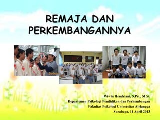 REMAJA DAN
PERKEMBANGANNYA

Wiwin Hendriani, S.Psi., M.Si.
Departemen Psikologi Pendidikan dan Perkembangan
Fakultas Psikologi Universitas Airlangga
Surabaya, 11 April 2013

 