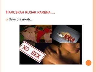 HARUSKAH RUSAK KARENA.... 
 Seks pra nikah,,, 
 