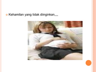  Kehamilan yang tidak diinginkan,,,, 
 