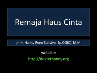 Remaja Haus Cinta

dr. H. Hanny Rono Sulistyo, Sp.OG(K), M.M.

               website:
        http://dokterhanny.org
 