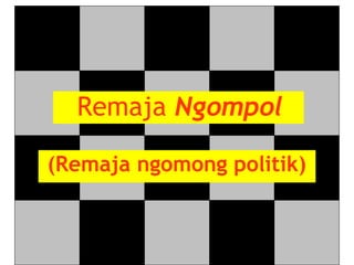 (Remaja ngomong politik)
Remaja Ngompol
 