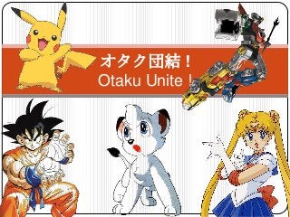 オタク団結 !
    Otaku Unite !




1
 