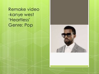 Remake video
-kanye west
‘Heartless’
Genre: Pop

 