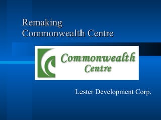 Remaking  Commonwealth Centre Lester Development Corp. 