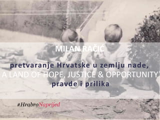 A LAND OF HOPE, JUSTICE & OPPORTUNITY
#HrabroNaprijed
MILAN RAČIĆ
pretvaranje Hrvatske u zemlju nade,
pravde i prilika
 