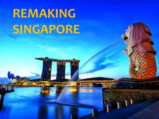 REMAKING
SINGAPORE
 