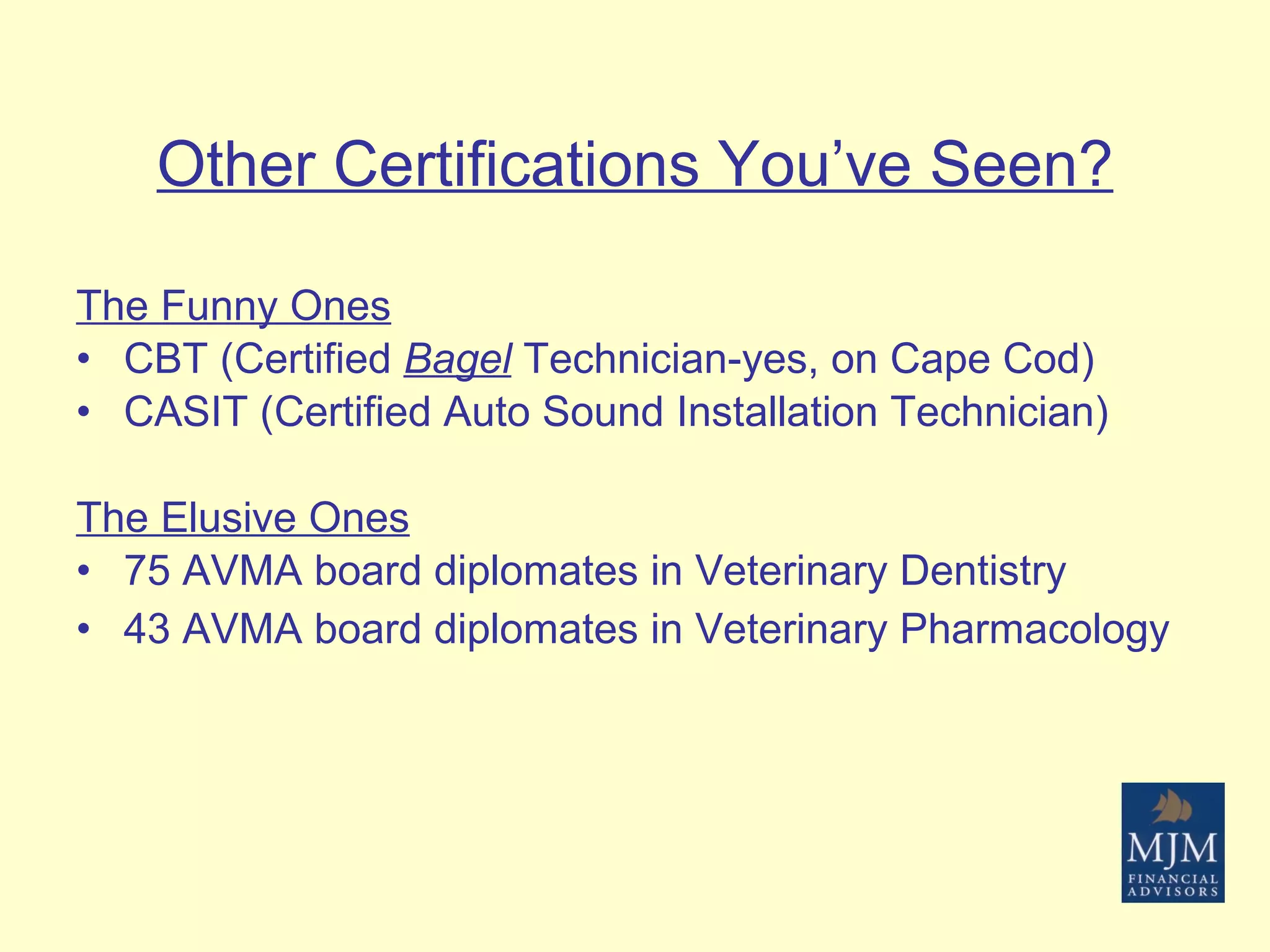 Other Certifications You’ve Seen? The Funny Ones CBT (Certified  Bagel  Technician-yes, on Cape Cod) CASIT (Certified Auto Sound Installation Technician) The Elusive Ones 75 AVMA board diplomates in Veterinary Dentistry 43 AVMA board diplomates in Veterinary Pharmacology   