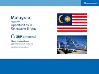Malaysia
focus on
Opportunities in
Renewable Energy



Klaus Kretzschmar
GBP International, Malaysia
www.gbp-international.com
 