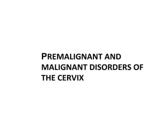 РREMALIGNANT AND
MALIGNANT DISORDERS OF
THE CERVIX
 