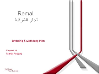 Remal
         ‫تجار الشرقية‬


      Branding & Marketing Plan


Prepared by:
Manal Assaad
 