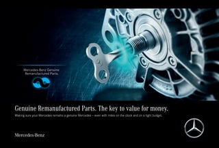Genuine Remanufactured Parts. The key to value for money.
Making sure your Mercedes remains a genuine Mercedes – even with miles on the clock and on a tight budget.
 